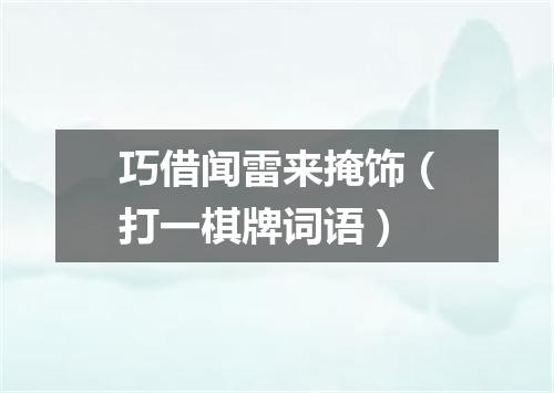 巧借闻雷来掩饰（打一棋牌词语）
