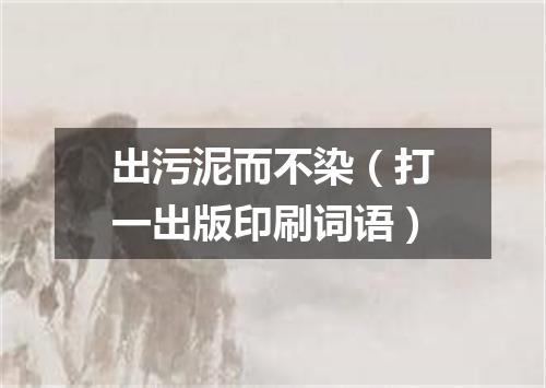出污泥而不染（打一出版印刷词语）
