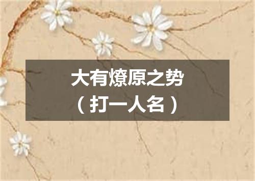 大有燎原之势（打一人名）