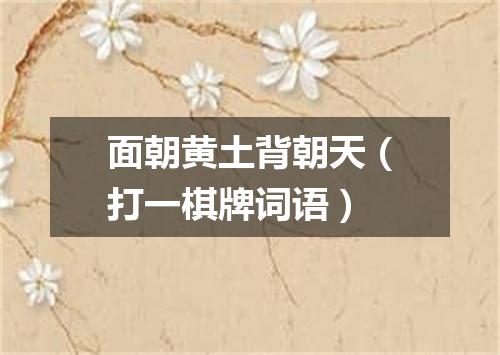 面朝黄土背朝天（打一棋牌词语）