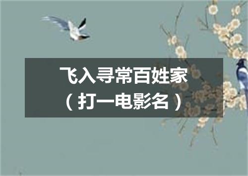 飞入寻常百姓家（打一电影名）