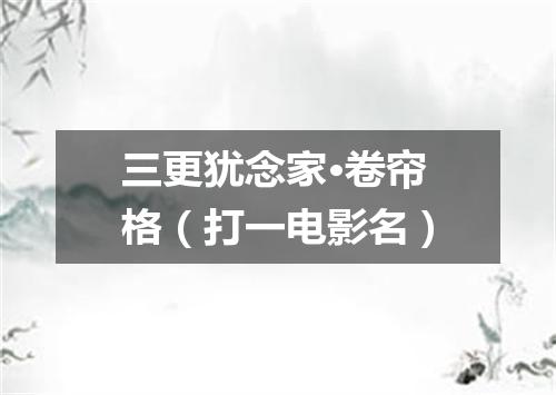 三更犹念家·卷帘格（打一电影名）