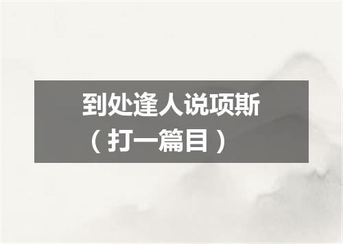 到处逢人说项斯（打一篇目）