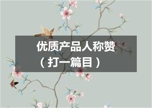 优质产品人称赞（打一篇目）