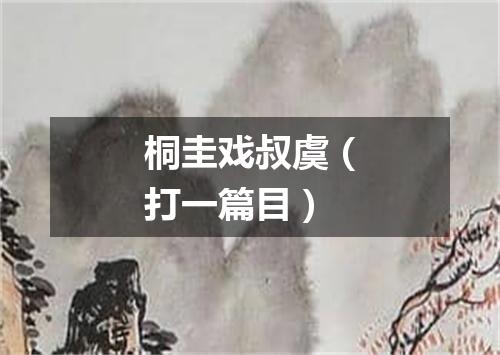 桐圭戏叔虞（打一篇目）