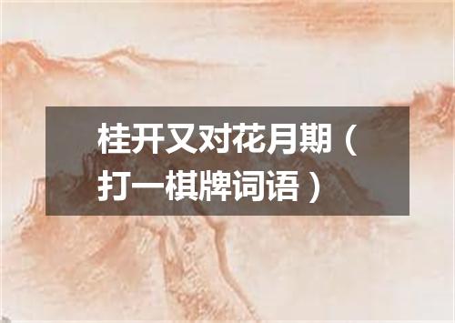 桂开又对花月期（打一棋牌词语）