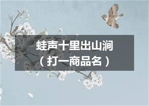 蛙声十里出山涧（打一商品名）