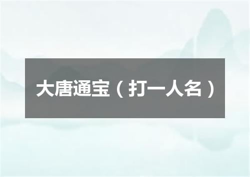大唐通宝（打一人名）