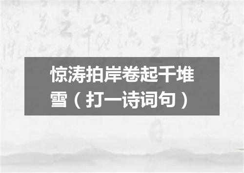惊涛拍岸卷起千堆雪（打一诗词句）