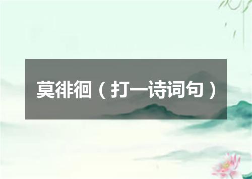 莫徘徊（打一诗词句）