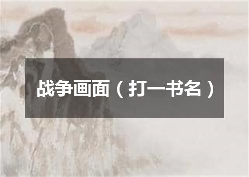 战争画面（打一书名）
