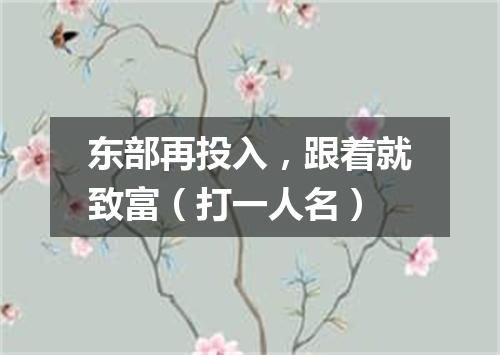 东部再投入，跟着就致富（打一人名）