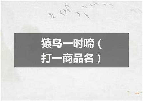 猿鸟一时啼（打一商品名）