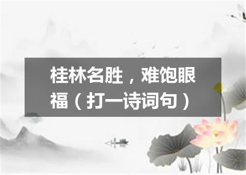 桂林名胜，难饱眼福（打一诗词句）