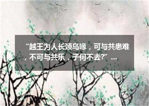 “越王为人长颈乌喙，可与共患难，不可与共乐，子何不去?”（打一探骊格）