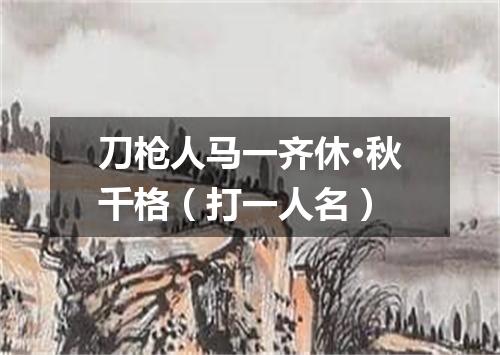 刀枪人马一齐休·秋千格（打一人名）