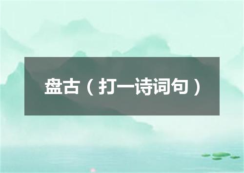 盘古（打一诗词句）