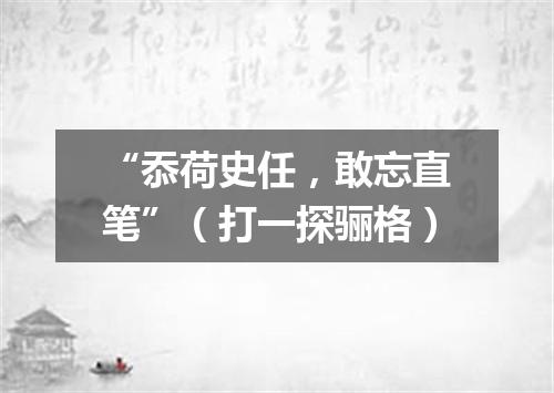 “忝荷史任，敢忘直笔”（打一探骊格）