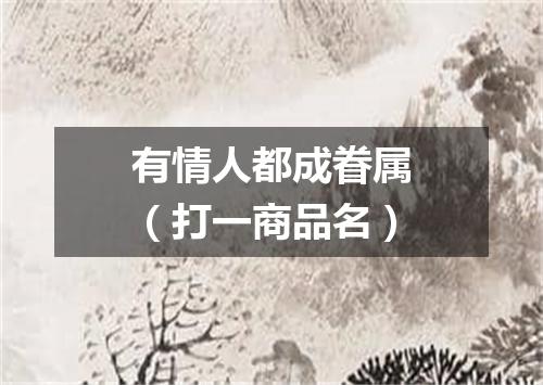 有情人都成眷属（打一商品名）