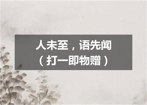 人未至，语先闻（打一即物赠）