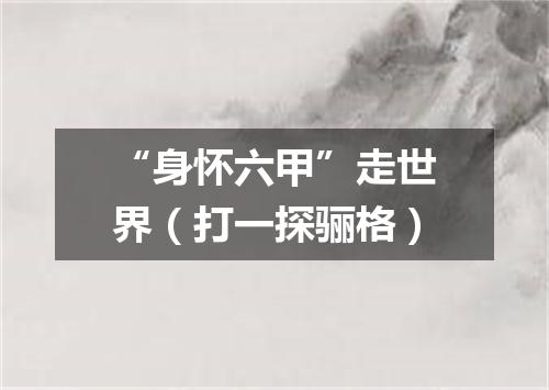 “身怀六甲”走世界（打一探骊格）