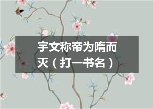 宇文称帝为隋而灭（打一书名）