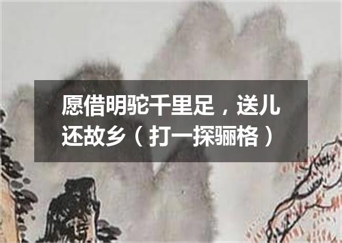 愿借明驼千里足，送儿还故乡（打一探骊格）