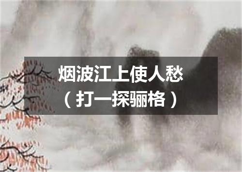 烟波江上使人愁（打一探骊格）