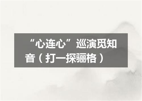 “心连心”巡演觅知音（打一探骊格）