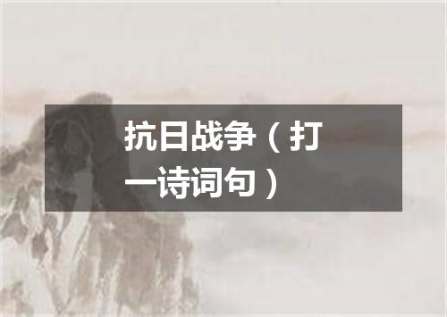 抗日战争（打一诗词句）