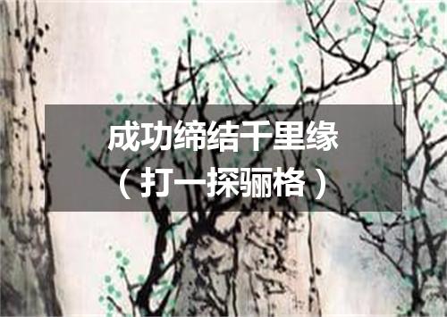 成功缔结千里缘（打一探骊格）