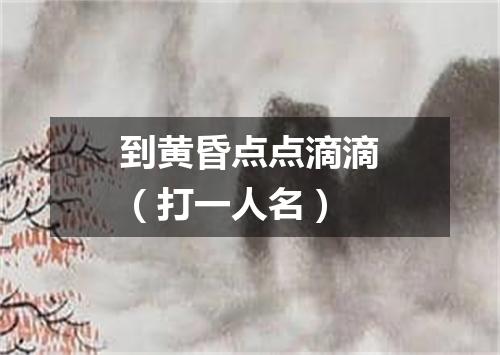 到黄昏点点滴滴（打一人名）