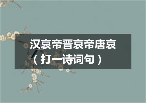 汉哀帝晋哀帝唐哀（打一诗词句）