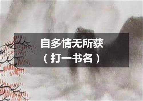 自多情无所获（打一书名）