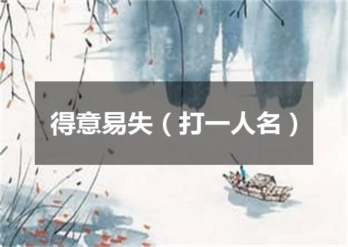 得意易失（打一人名）