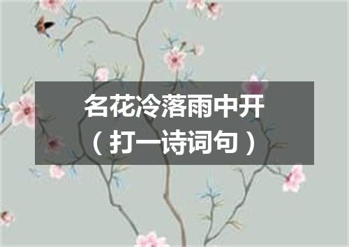 名花冷落雨中开（打一诗词句）