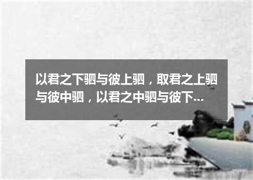 以君之下驷与彼上驷，取君之上驷与彼中驷，以君之中驷与彼下驷（打一探骊格）
