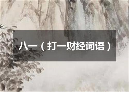 八一（打一财经词语）