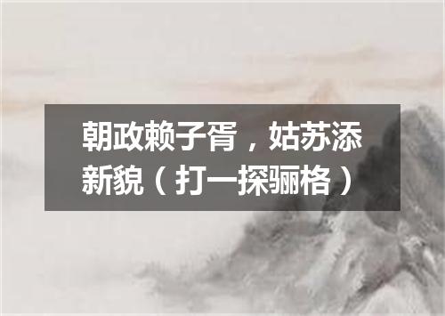 朝政赖子胥，姑苏添新貌（打一探骊格）