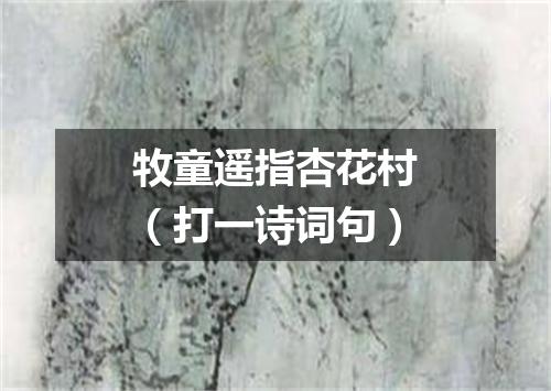 牧童遥指杏花村（打一诗词句）