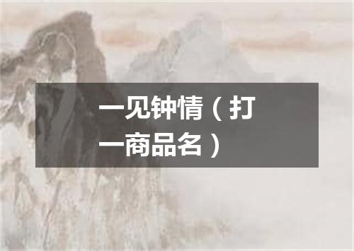 一见钟情（打一商品名）