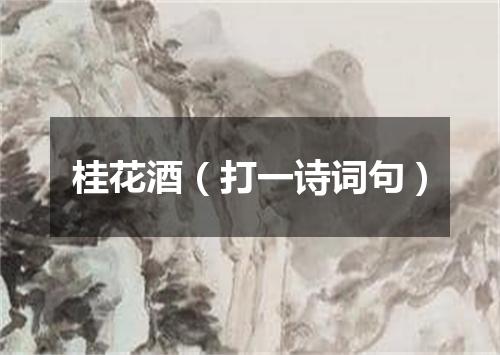 桂花酒（打一诗词句）