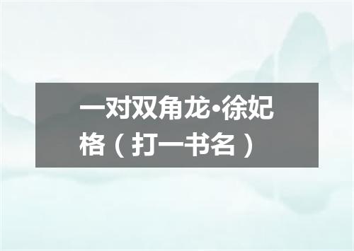 一对双角龙·徐妃格（打一书名）