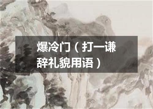 爆冷门（打一谦辞礼貌用语）