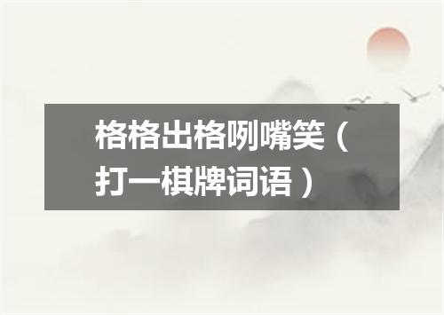 格格出格咧嘴笑（打一棋牌词语）