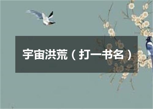 宇宙洪荒（打一书名）