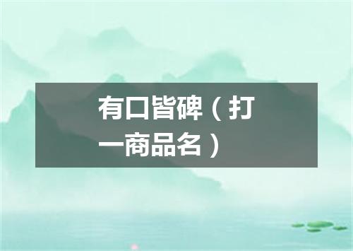 有口皆碑（打一商品名）