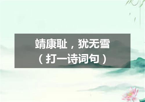 靖康耻，犹无雪（打一诗词句）