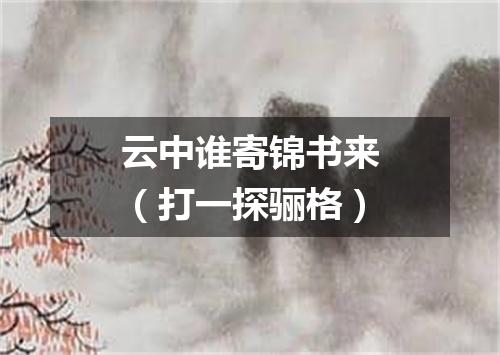 云中谁寄锦书来（打一探骊格）