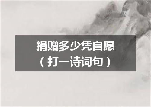 捐赠多少凭自愿（打一诗词句）